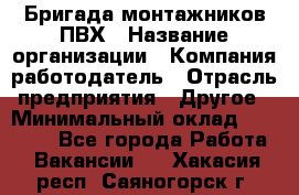 Бригада монтажников ПВХ › Название организации ­ Компания-работодатель › Отрасль предприятия ­ Другое › Минимальный оклад ­ 90 000 - Все города Работа » Вакансии   . Хакасия респ.,Саяногорск г.